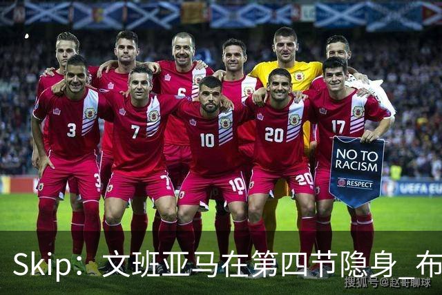 Skip：文班亚马在第四节隐身 布伦森在末节彻底完爆了他